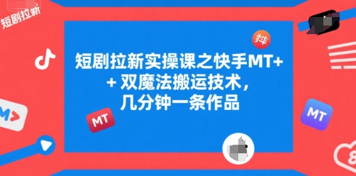 短剧拉新实操课之快手MT+双魔法搬运技术，几分钟一条作品-创薯资源