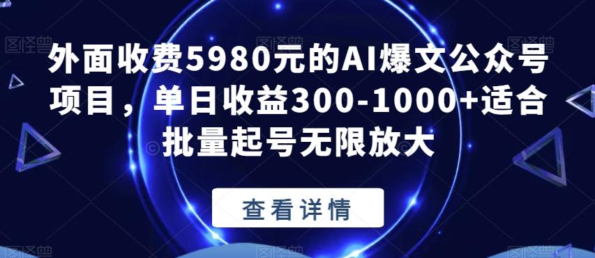 外面收费5980元的AI爆文公众号项目，单日收益300-1000+适合批量起号无限放大【揭秘】-创薯资源