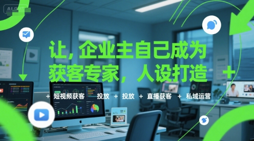 让企业主自己成为获客专家，人设打造+短视频获客+投放+直播获客+私域运营-创薯资源