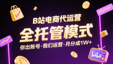 B站电商代运营，全托管模式，你出账号，我们来运营，每月分成1W+【揭秘】-创薯资源