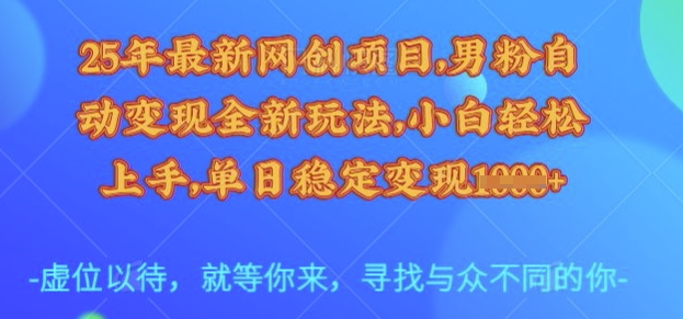 25年最新网创项目，男粉自动变现全新玩法，小白轻松上手，单日稳定变现多张【揭秘】-创薯资源