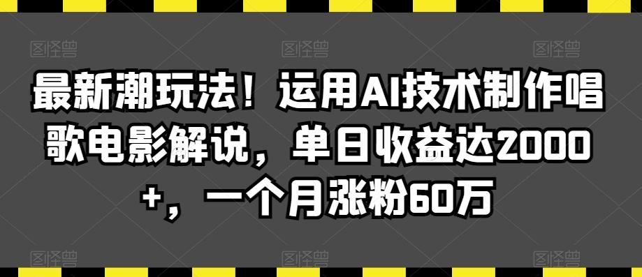 最新潮玩法！运用AI技术制作唱歌电影解说，单日收益达2000+，一个月涨粉60万【揭秘】-创薯资源