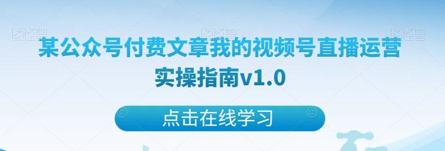 某公众号付费文章我的视频号直播运营实操指南v1.0-创薯资源