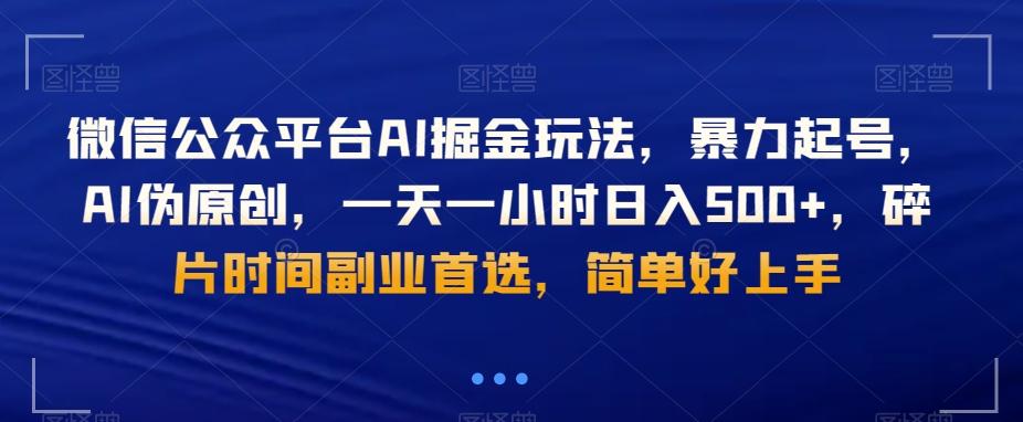 微信公众平台AI掘金玩法，暴力起号，AI伪原创，一天一小时日入500+，碎片时间副业首选，简单好上手-创薯资源