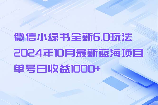 微信小绿书全新6.0玩法，2024年10月最新蓝海项目，单号日收益1000+-创薯资源