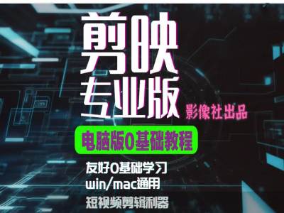 剪映电脑版进阶拔高案例实操，0基础学习，短视频剪辑利器-创薯资源
