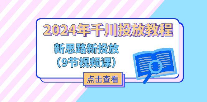 2024年千川投放教程，新思路+新投放(9节视频课-创薯资源