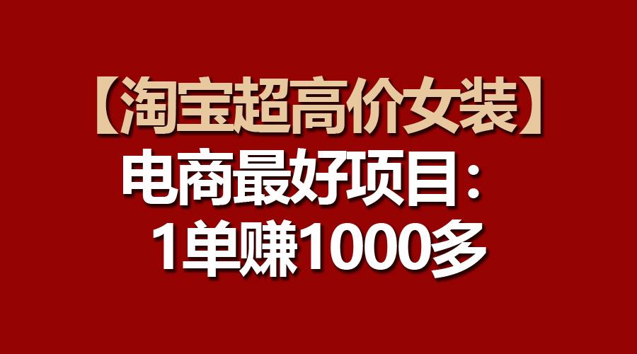 【淘宝超高价女装】电商最好项目：一单赚1000多-创薯资源