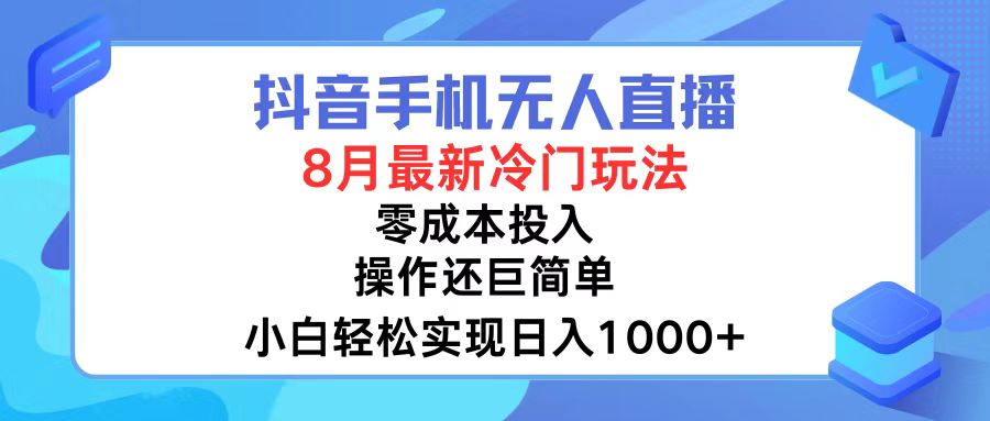 抖音手机无人直播，8月全新冷门玩法，小白轻松实现日入1000+，操作巨…-创薯资源