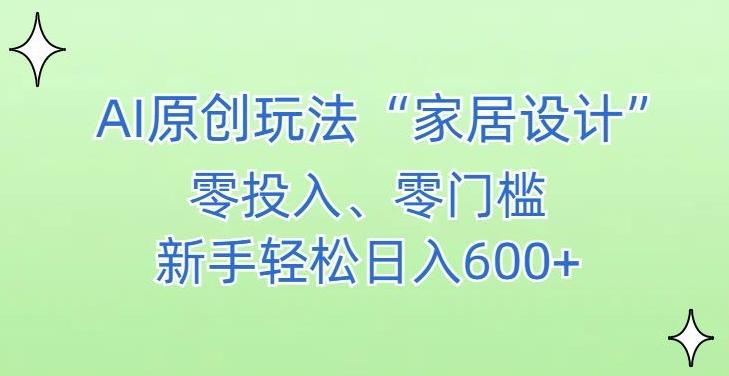 AI家居设计，简单好上手，新手小白什么也不会的，都可以轻松日入500+【揭秘】-创薯资源