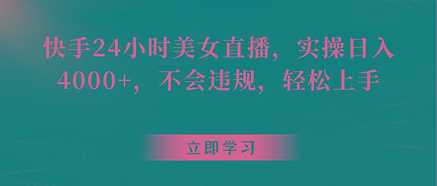 快手24小时美女直播，实操日入4000+，不会违规，轻松上手-创薯资源