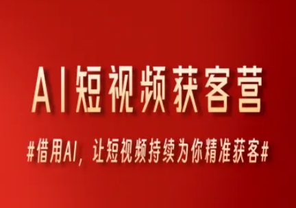AI短视频获客营，借用AI，让短视频持续为你精准获客-创薯资源