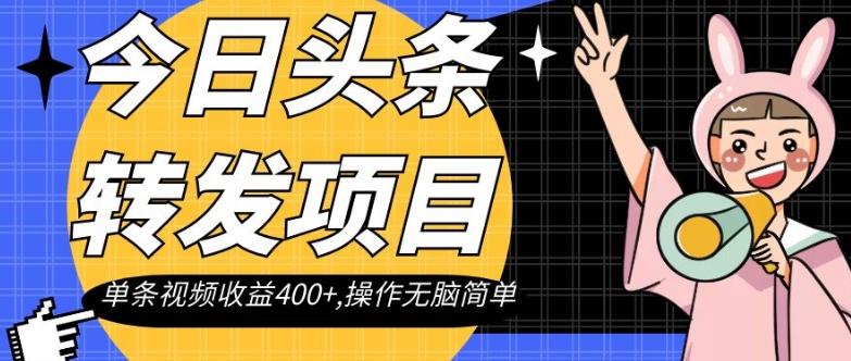 今日头条转发项目，单条视频收益400+,操作无脑简单【揭秘】-创薯资源