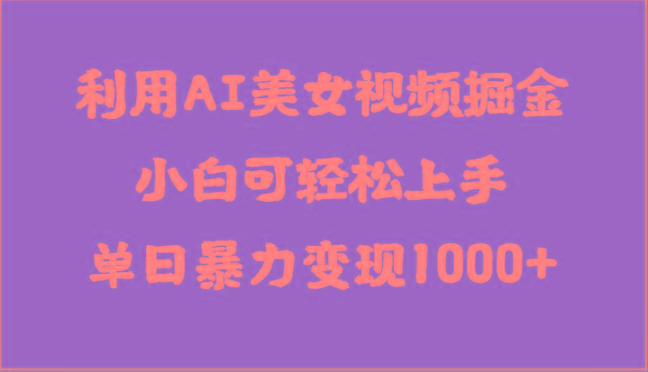 利用AI美女视频掘金，小白可轻松上手，单日暴力变现1000+，想象不到的简单-创薯资源