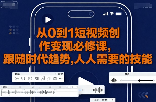 从0到1短视频创作变现必修课，跟随时代趋势，人人需要的技能-创薯资源