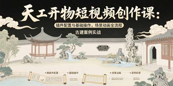 天工开物短视频创作课：插件配置与基础操作，场景动画全流程 古建案例实战-创薯资源