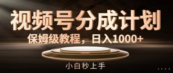 视频号分成计划保姆级教程，日入1K，小白秒上手【揭秘】-创薯资源