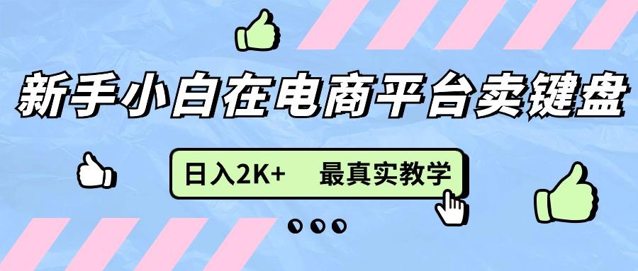 新手小白在电商平台卖键盘，日入2K+最真实教学-创薯资源