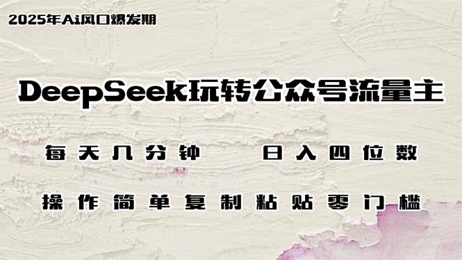 DeepSeek玩转公众号流量主，日入四位数，每天几分钟，操作简单零门槛-创薯资源