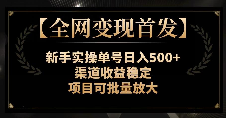 【全网变现首发】新手实操单号日入500+，渠道收益稳定，项目可批量放大【揭秘】-创薯资源