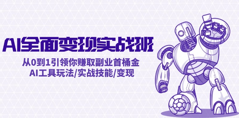 AI全面变现实操班：从0到1引领你赚取副业首桶金 AI工具玩法/实战技能/变现-创薯资源