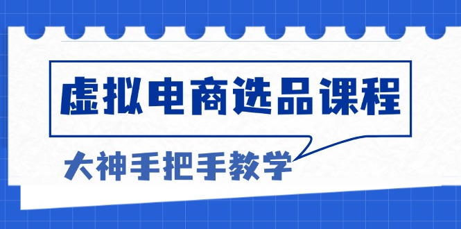 虚拟电商选品课程：解决选品难题，突破产品客单天花板，打造高利润电商-创薯资源