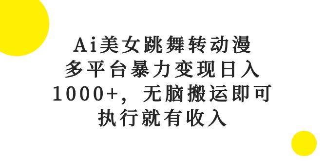 Ai美女跳舞转动漫，多平台暴力变现日入1000+，无脑搬运即可，执行就有收入-创薯资源