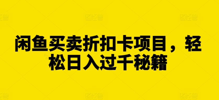 闲鱼买卖折扣卡项目，轻松日入过千秘籍【揭秘】-创薯资源