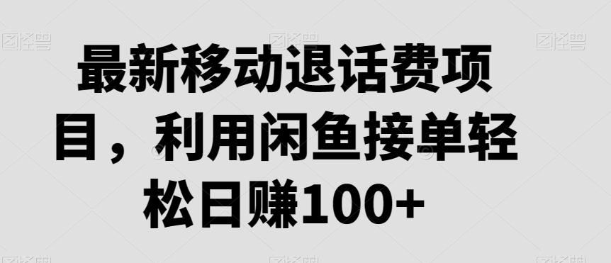 最新移动退话费项目，利用闲鱼接单轻松日赚100+-创薯资源
