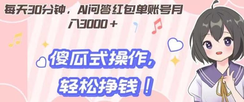 每天30分钟，AI问答红包单账号月入3000+,傻瓜式操作，轻松挣钱！-创薯资源