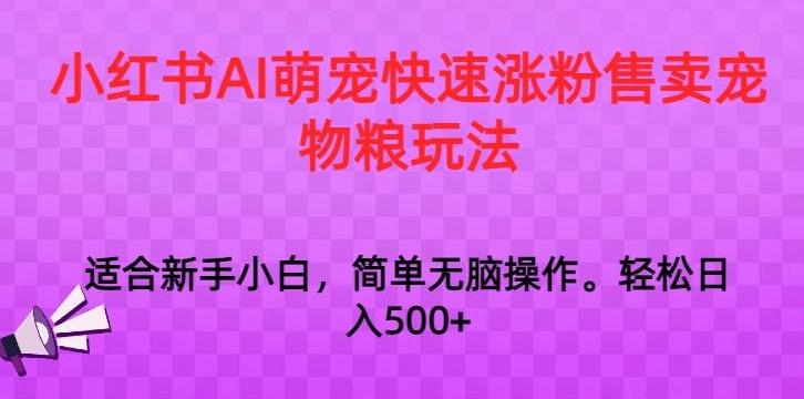 小红书AI萌宠快速涨粉售卖宠物粮玩法，日入1000+【揭秘】-创薯资源