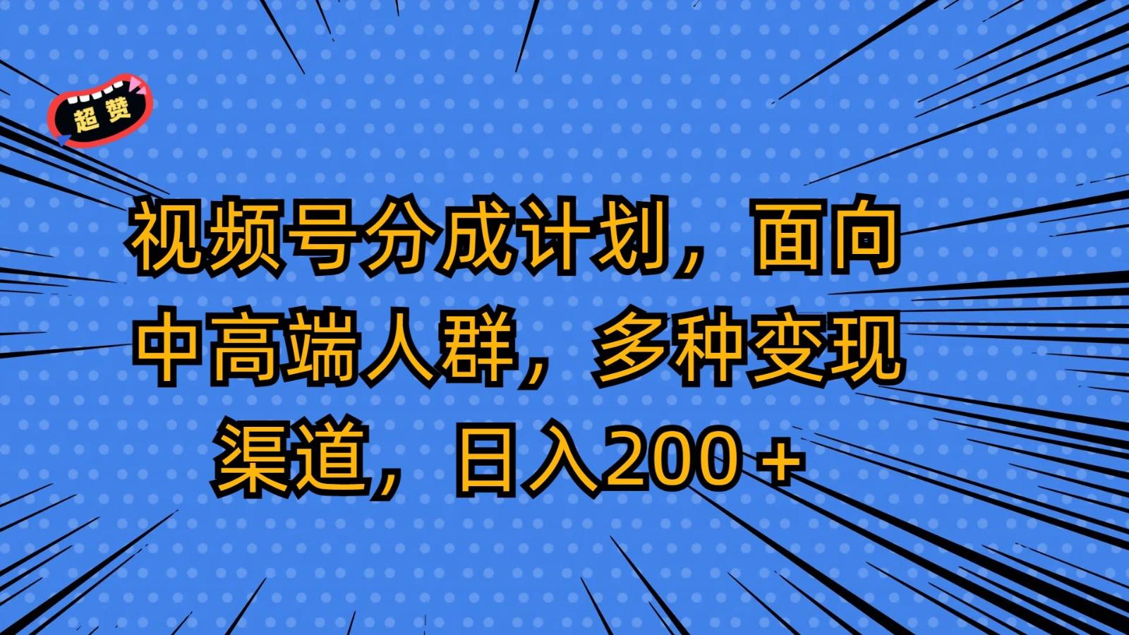 视频号分成计划，面向中高端人群，多种变现渠道，日入200＋-创薯资源