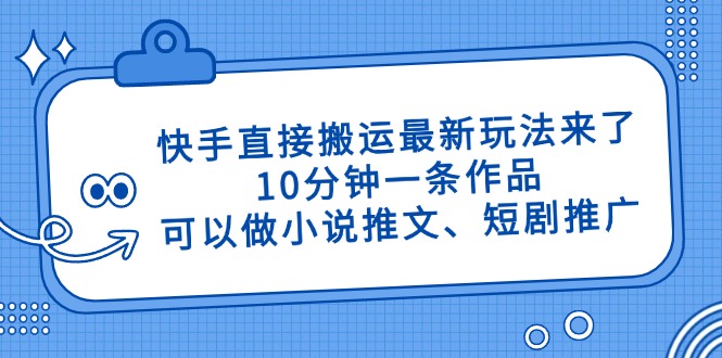 快手直接搬运最新玩法来了，10分钟一条作品，可以做小说推文、短剧推广…-创薯资源