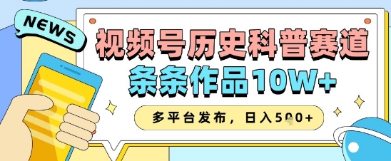 视频号历史科普赛道，条条作品10W+，多平台发布，助你变现收益翻倍-创薯资源