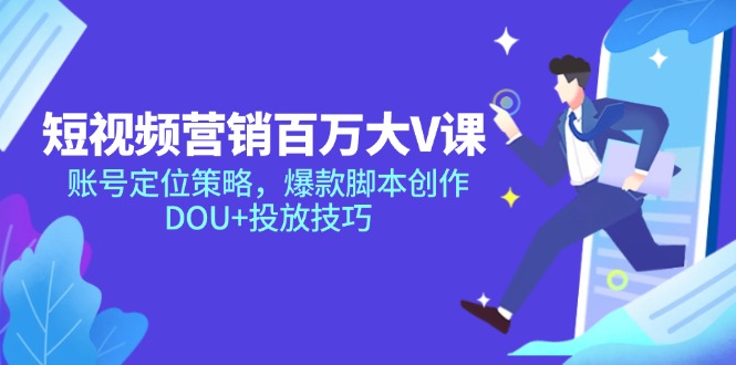 短视频营销百万大V课，账号定位策略，爆款脚本创作，DOU+投放技巧-创薯资源