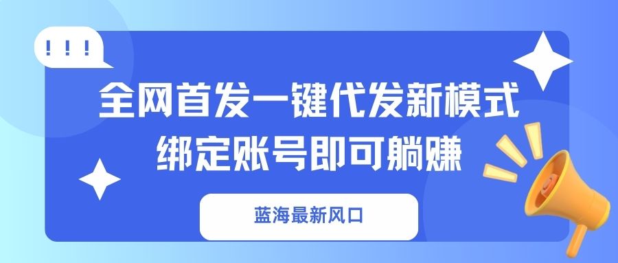 蓝海最新风口，全网首发一键代发新模式！绑定账号即可躺赚-创薯资源