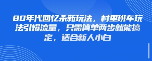 80年代回忆杀新玩法，村里班车玩法引爆流量，只需简单两步就能搞定，适合新人小白-创薯资源