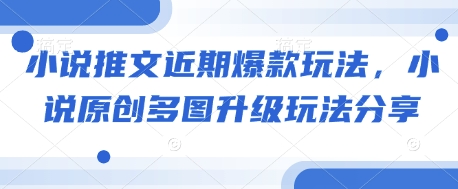 小说推文近期爆款玩法，小说原创多图升级玩法分享-创薯资源