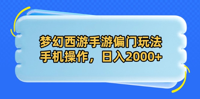 梦幻西游手游偏门玩法，手机操作，日入2000+-创薯资源