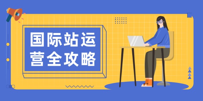 国际站运营全攻略：涵盖日常运营到数据分析，助力打造高效运营思路-创薯资源