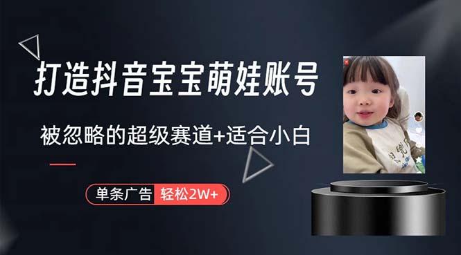 打造抖音宝宝账号，一条广告2W，大部分人忽略的超级赛道，小白简单入手-创薯资源
