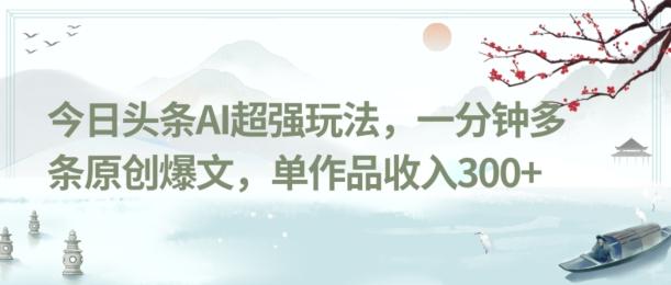 今日头条AI超强玩法，一分钟多条原创爆文，单作品收入300+-创薯资源