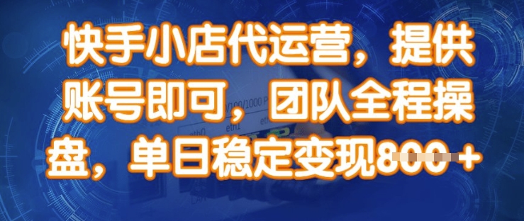 快手小店代运营，提供账号即可，团队全程操盘，单日稳定变现8张【揭秘】-创薯资源