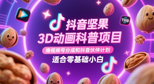 抖音坚果3D动画科普项目，撸视频号分成和抖音伙伴计划，适合零基础小白-创薯资源