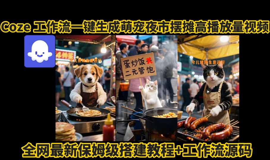 coze工作流一键生成萌宠夜市摆摊AI高赞高播放量视频保姆级拆解教程-创薯资源