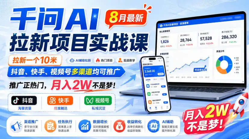 千问AI拉新项目实战课8月最新，拉新一个10米，抖音、快手、视频号多渠道均可推广，推广正热门，月入2W不是梦!(更新1028)-创薯资源
