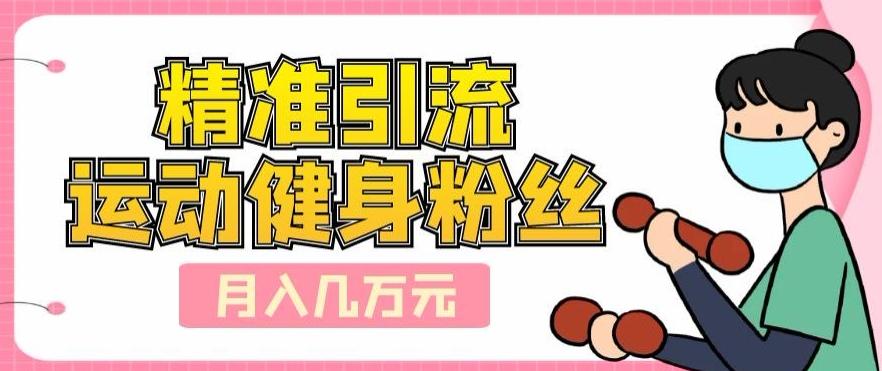 精准引流运动健身粉丝，轻松月入几万-创薯资源