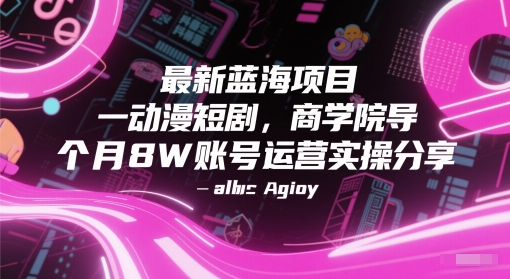 最新蓝海项目动漫短剧，商学院导师单抖音号一个月8W账号运营实操分享-创薯资源