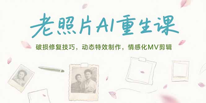 老照片AI重生课，破损修复技巧，动态特效制作，情感化MV剪辑-创薯资源