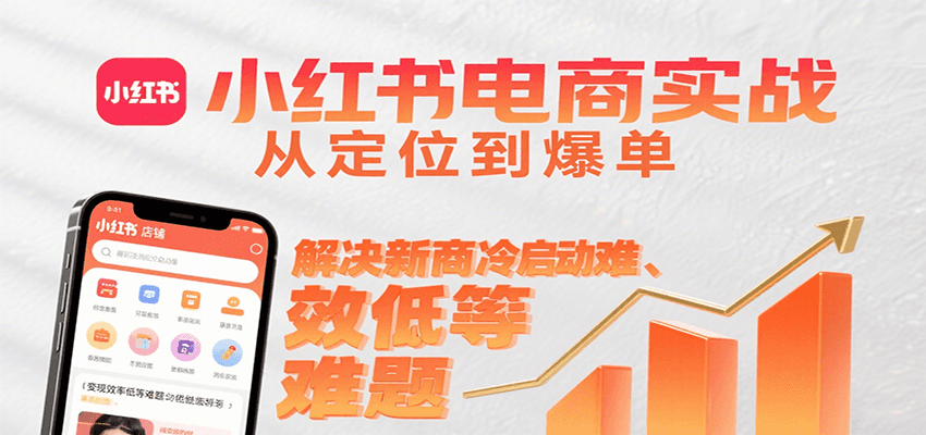 小红书电商实战，从定位到爆单解决新商冷启动难、变现效率低等难题-创薯资源